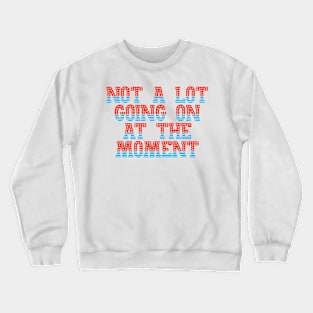 Not A Lot Going On At The Moment Crewneck Sweatshirt